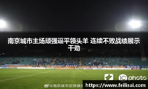 南京城市主场顽强逼平领头羊 连续不败战绩展示干劲