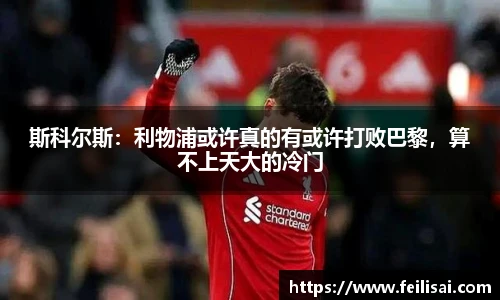 斯科尔斯：利物浦或许真的有或许打败巴黎，算不上天大的冷门